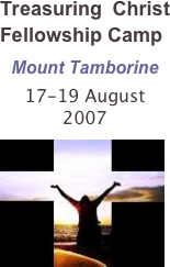 Treasuring Christ Fellowship Camp
Mount Tamborine
17-19 August 2007
￼